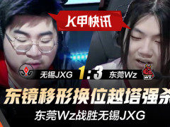 K甲快讯：东莞Wz战胜无锡JXG，东镜移形换位越塔强杀