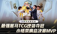 K甲总决赛回顾：最强黑马TCG逆袭夺冠，小恬荣膺总决赛MVP